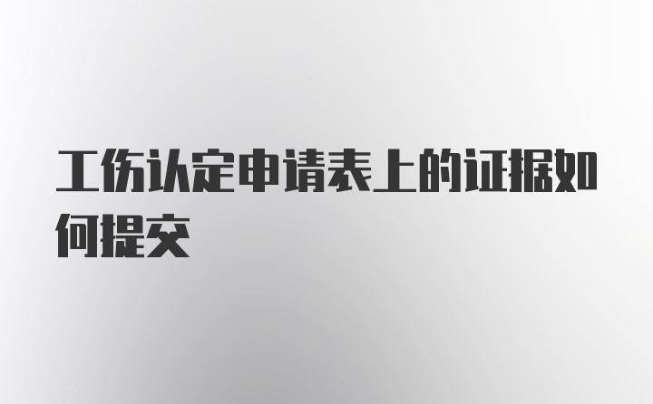 工伤认定申请表上的证据如何提交