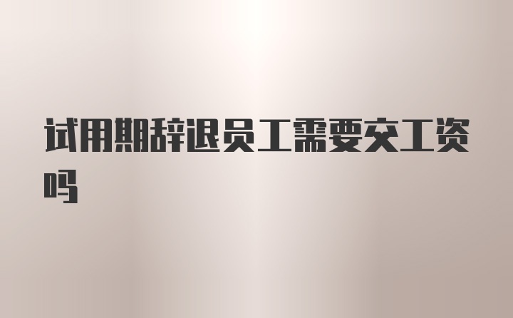 试用期辞退员工需要交工资吗