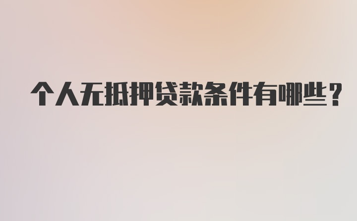 个人无抵押贷款条件有哪些？