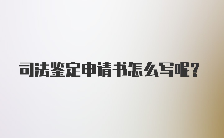 司法鉴定申请书怎么写呢？