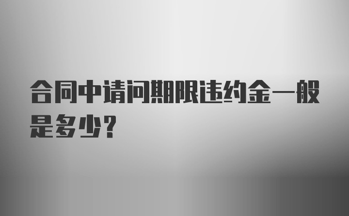 合同中请问期限违约金一般是多少？