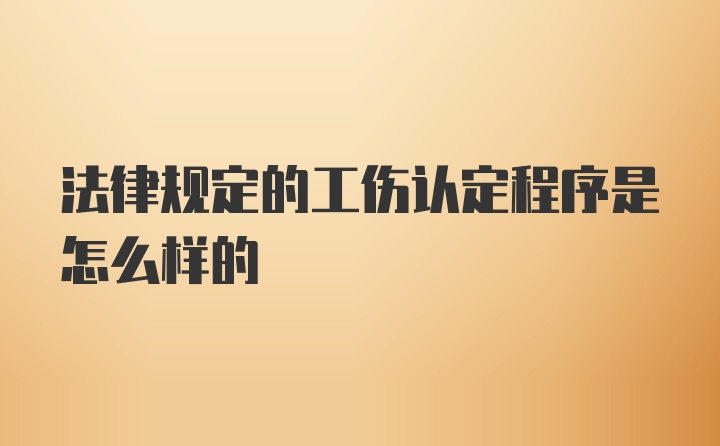 法律规定的工伤认定程序是怎么样的