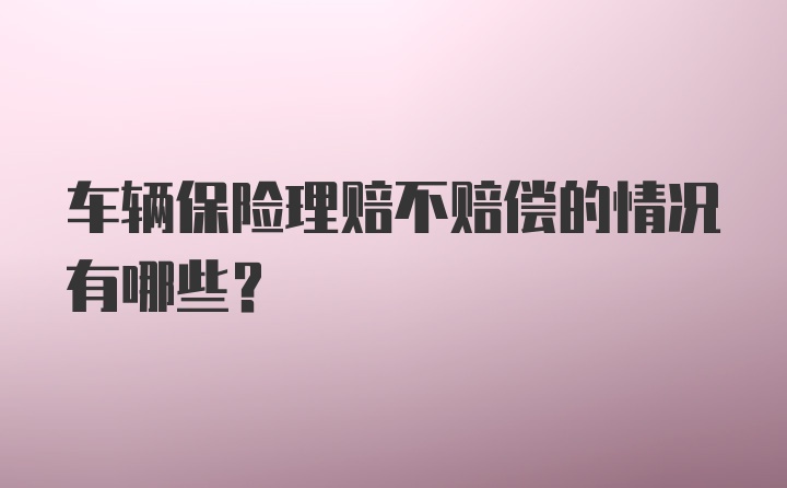 车辆保险理赔不赔偿的情况有哪些？