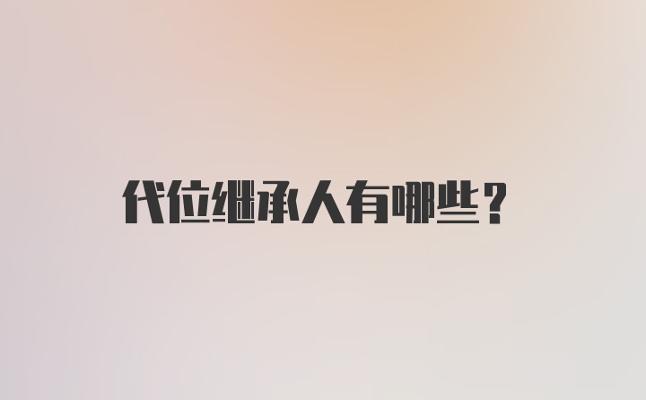 代位继承人有哪些？