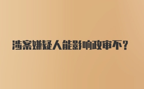 涉案嫌疑人能影响政审不？