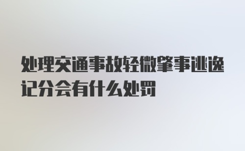 处理交通事故轻微肇事逃逸记分会有什么处罚