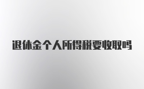 退休金个人所得税要收取吗