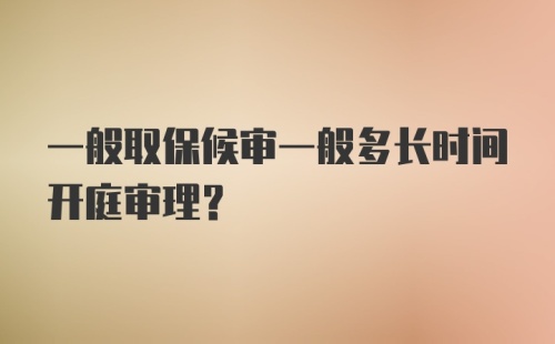 一般取保候审一般多长时间开庭审理？