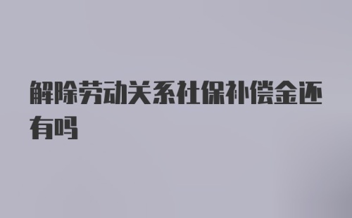 解除劳动关系社保补偿金还有吗