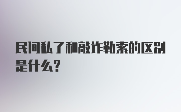 民间私了和敲诈勒索的区别是什么?