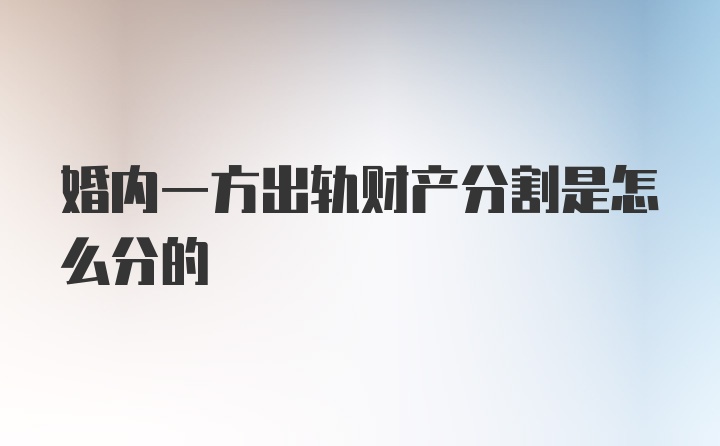 婚内一方出轨财产分割是怎么分的