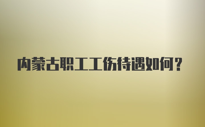 内蒙古职工工伤待遇如何？