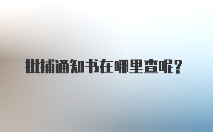 批捕通知书在哪里查呢？