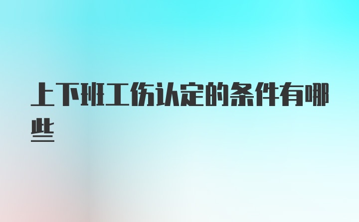 上下班工伤认定的条件有哪些