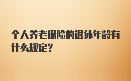 个人养老保险的退休年龄有什么规定?