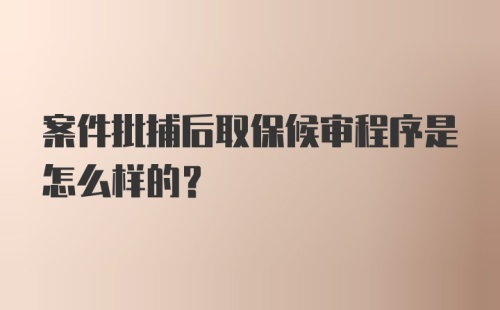 案件批捕后取保候审程序是怎么样的？