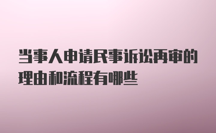 当事人申请民事诉讼再审的理由和流程有哪些