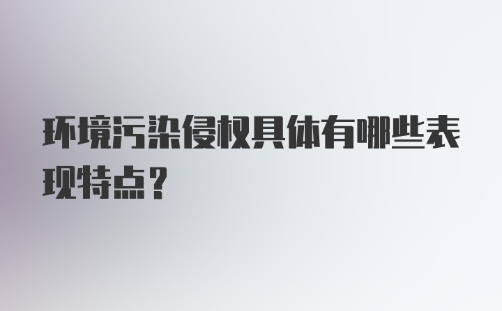 环境污染侵权具体有哪些表现特点？