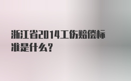 浙江省2014工伤赔偿标准是什么？