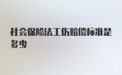 社会保险法工伤赔偿标准是多少