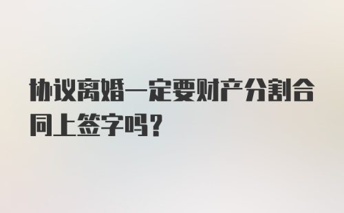 协议离婚一定要财产分割合同上签字吗?