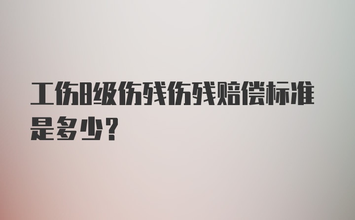 工伤8级伤残伤残赔偿标准是多少？