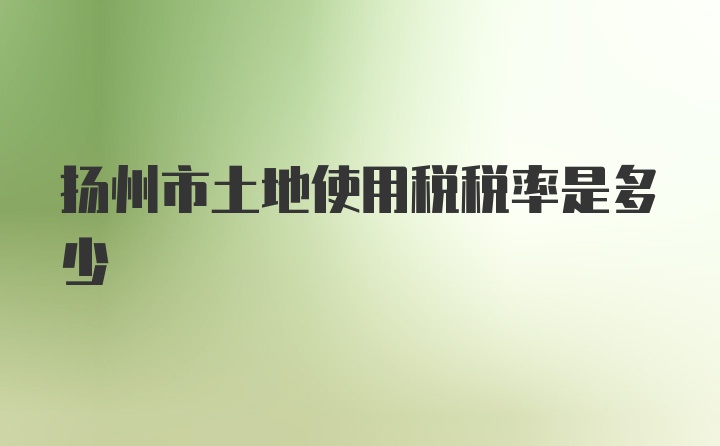 扬州市土地使用税税率是多少