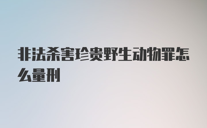 非法杀害珍贵野生动物罪怎么量刑