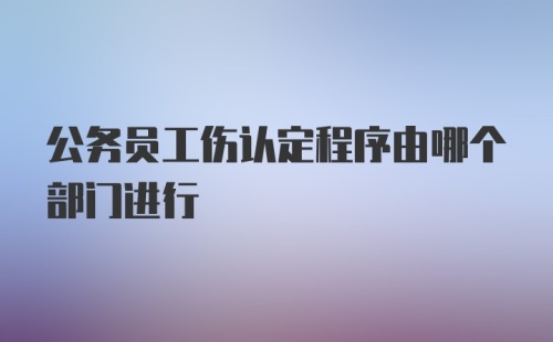 公务员工伤认定程序由哪个部门进行