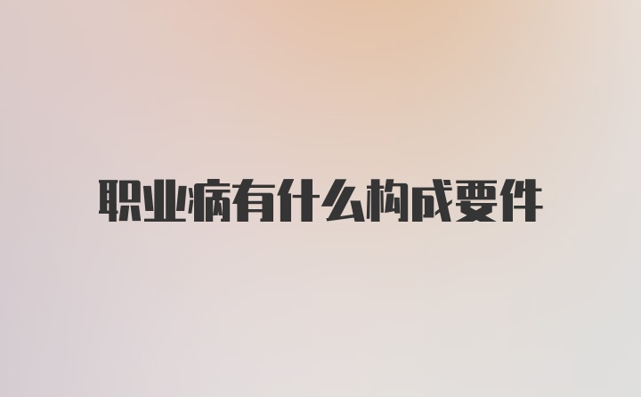 职业病有什么构成要件