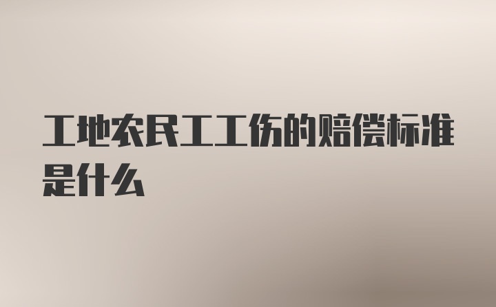 工地农民工工伤的赔偿标准是什么