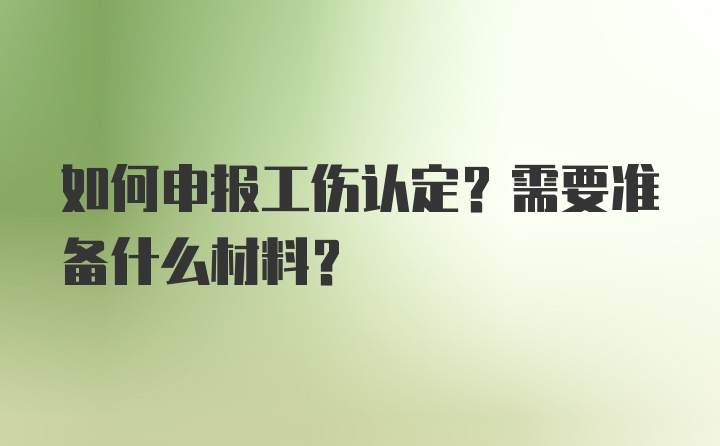 如何申报工伤认定？需要准备什么材料？