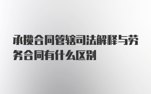 承揽合同管辖司法解释与劳务合同有什么区别