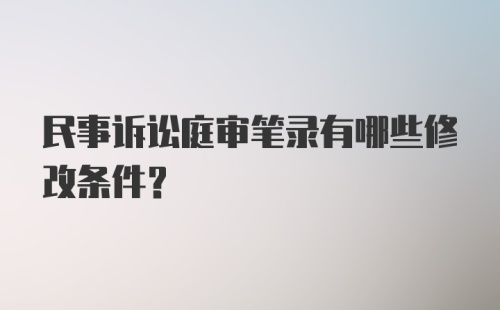 民事诉讼庭审笔录有哪些修改条件？