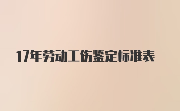 17年劳动工伤鉴定标准表