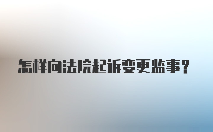 怎样向法院起诉变更监事？