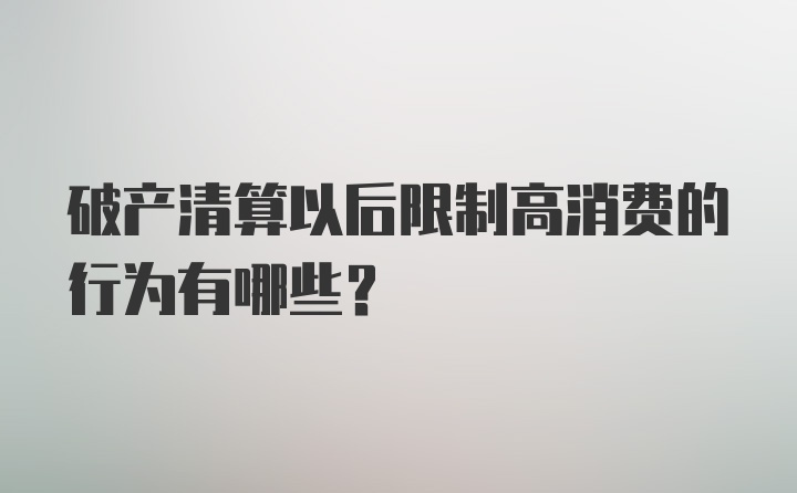 破产清算以后限制高消费的行为有哪些？