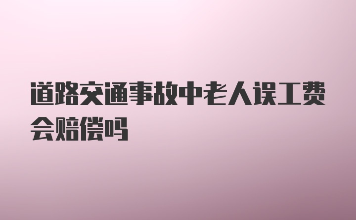 道路交通事故中老人误工费会赔偿吗