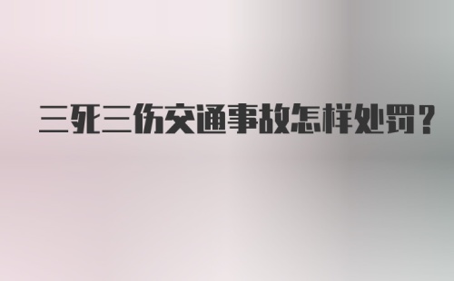 三死三伤交通事故怎样处罚？