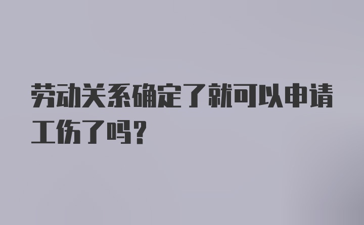 劳动关系确定了就可以申请工伤了吗？