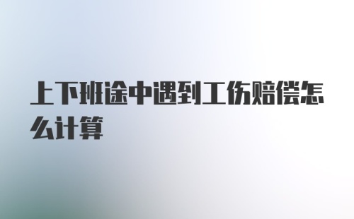 上下班途中遇到工伤赔偿怎么计算