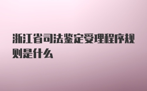 浙江省司法鉴定受理程序规则是什么