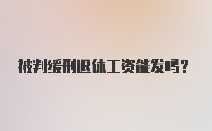 被判缓刑退休工资能发吗？