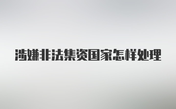 涉嫌非法集资国家怎样处理