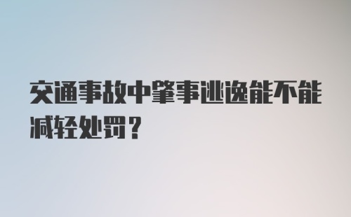 交通事故中肇事逃逸能不能减轻处罚？