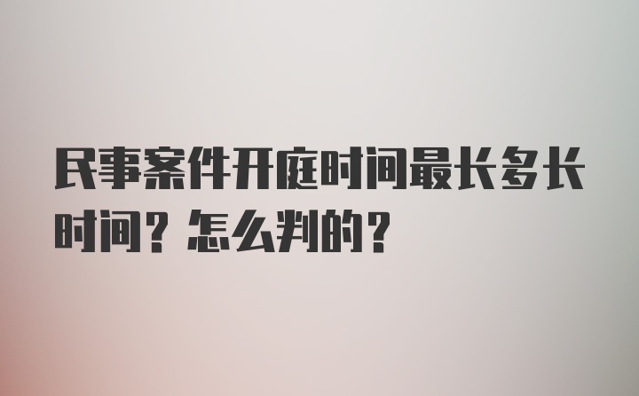 民事案件开庭时间最长多长时间？怎么判的？