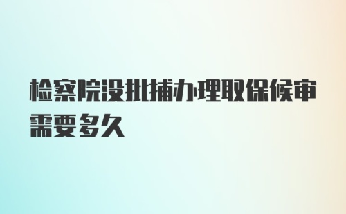 检察院没批捕办理取保候审需要多久