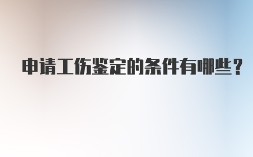 申请工伤鉴定的条件有哪些？