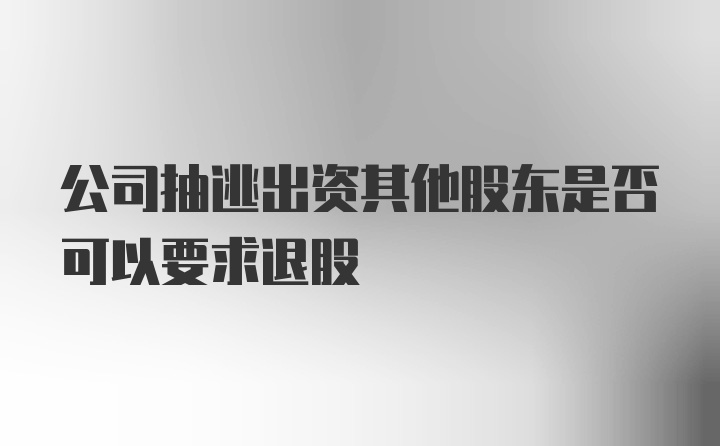 公司抽逃出资其他股东是否可以要求退股