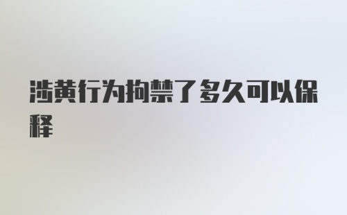 涉黄行为拘禁了多久可以保释